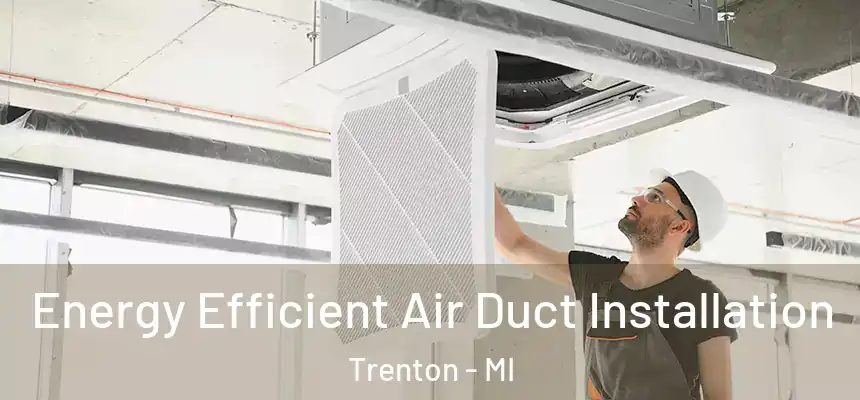 Energy Efficient Air Duct Installation Trenton - MI