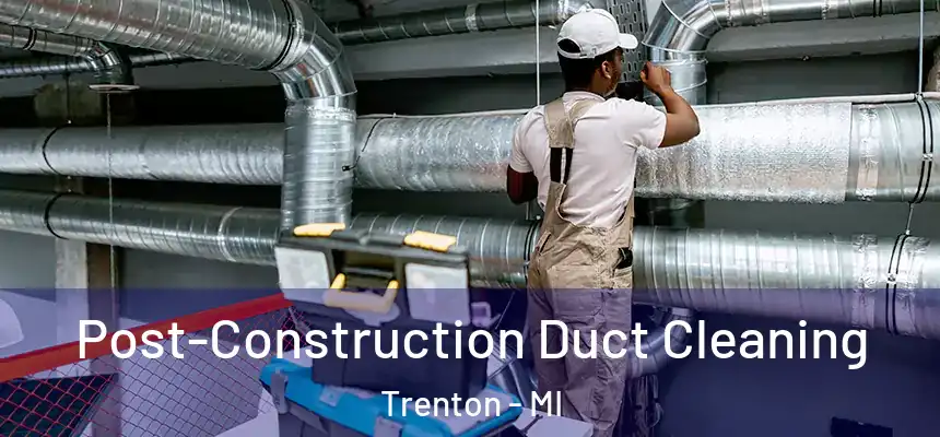 Post-Construction Duct Cleaning Trenton - MI