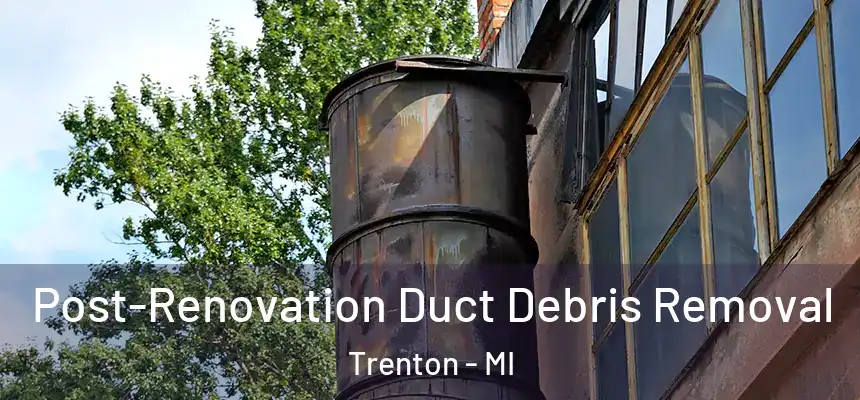 Post-Renovation Duct Debris Removal Trenton - MI